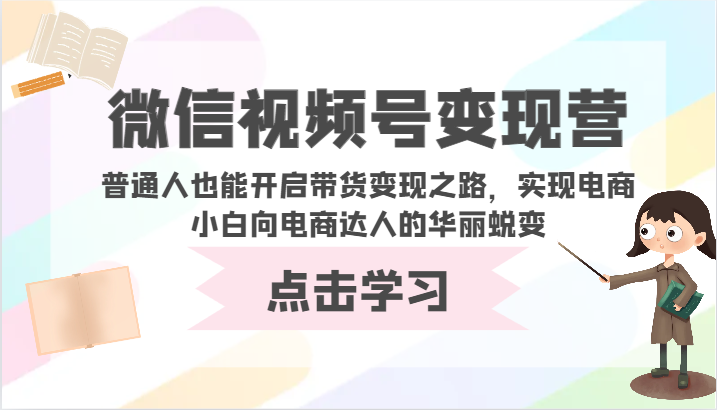 微信视频号变现营-普通人也能开启带货变现之路，实现电商小白向电商达人的华丽蜕变-狄威团队