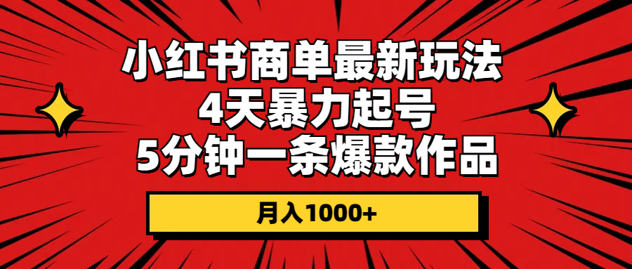(10779期)小红书商单最新玩法 4天暴力起号 5分钟一条爆款作品 月入1000+-狄威团队