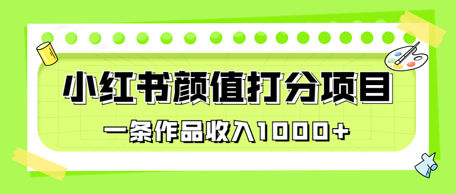 适合0基础小白的小红书颜值打分项目，一条作品收入1000+-狄威团队