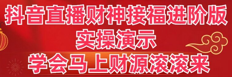 抖音直播财神接福进阶版 实操演示 学会马上财源滚滚来-狄威团队
