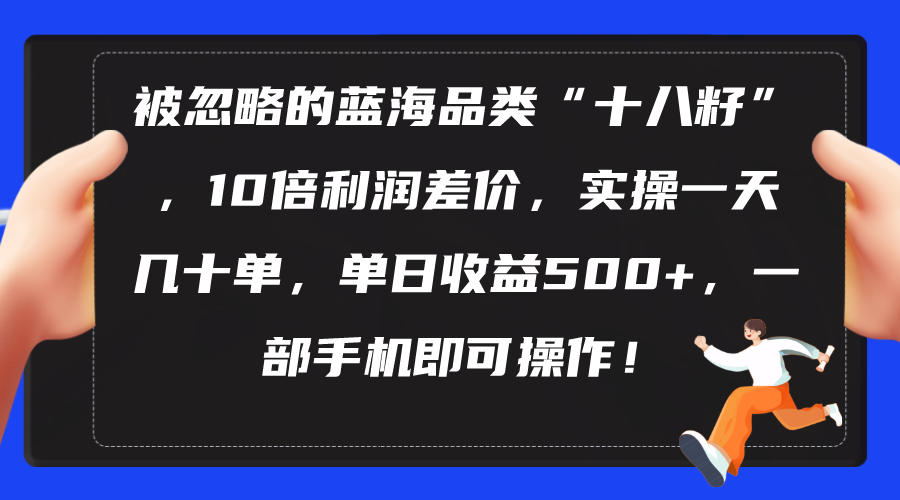 （10696期）被忽略的蓝海品类“十八籽”，10倍利润差价，实操一天几十单 单日收益500+-狄威团队