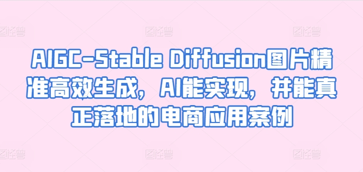 AIGC-Stable Diffusion图片精准高效生成,AI能实现,并能真正落地的电商应用案例-狄威团队