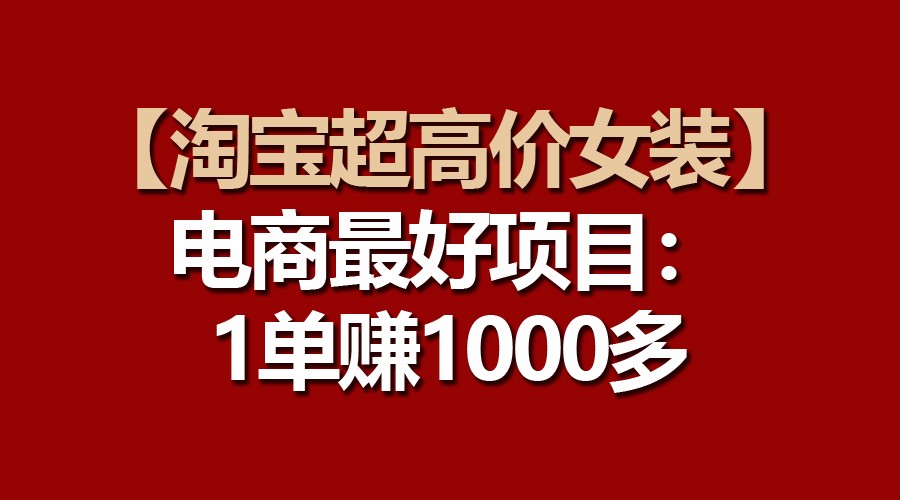 【淘宝超高价女装】电商最好项目：一单赚1000多-狄威团队