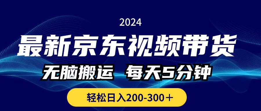 最新京东视频带货，无脑搬运，每天5分钟 ， 轻松日入200-300＋-狄威团队