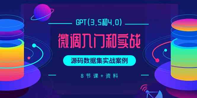 （9909期）GPT(3.5和4.0)微调入门和实战，源码数据集实战案例（8节课+资料）-狄威团队