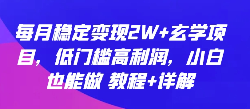 每月稳定变现2W+玄学项目，低门槛高利润，小白也能做 教程+详解-狄威团队