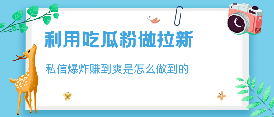 利用吃瓜粉做拉新，私信爆炸日入1000+赚到爽是怎么做到的-狄威团队