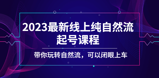 2023最新线上纯自然流起号课程，带你玩转自然流，可以闭眼上车！-狄威团队