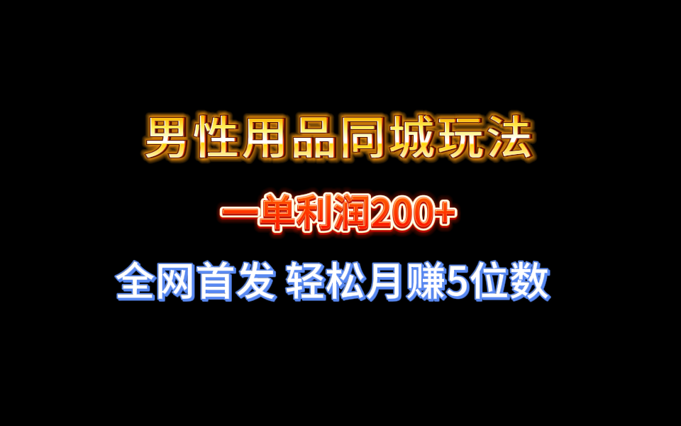 全网首发 一单利润200+ 男性用品同城玩法 轻松月赚5位数-狄威团队