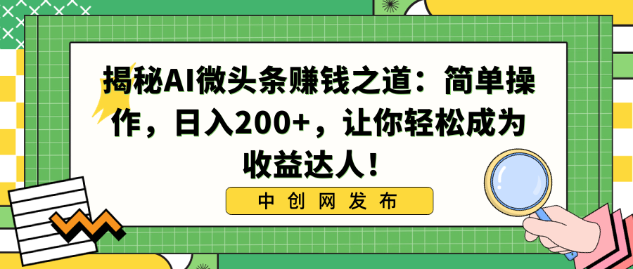 揭秘AI微头条赚钱之道：简单操作，日入200+，让你轻松成为收益达人！-狄威团队