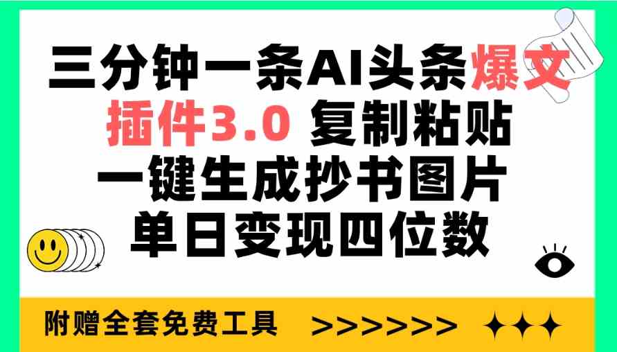 （9914期）三分钟一条AI头条爆文，插件3.0 复制粘贴一键生成抄书图片 单日变现四位数-狄威团队