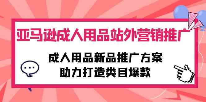 (10108期)亚马逊成人用品站外营销推广,成人用品新品推广方案,助力打造类目爆款-狄威团队