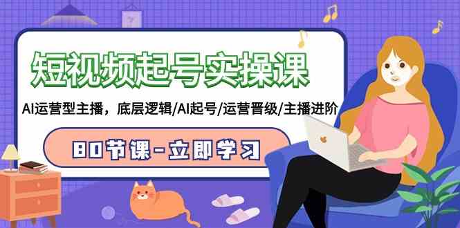 （9470期）短视频起号实操课，AI运营型主播，底层逻辑/AI起号/运营晋级/主播进阶/80节-狄威团队