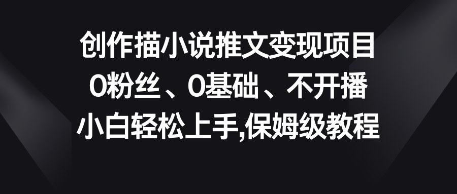 小说推文变现项目，0粉丝、0基础、不开播、小白轻松上手，保姆级教程-狄威团队