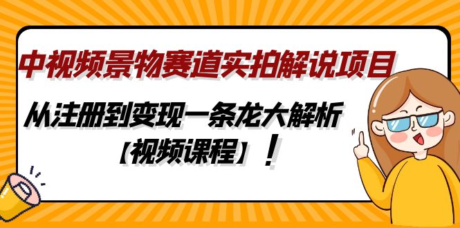 中视频景物赛道实拍解说项目，从注册到变现一条龙大解析【视频课程】-狄威团队