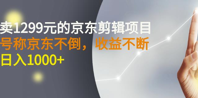外面卖1299元的京东剪辑项目，号称京东不倒，收益不停止，日入1000+￼￼-狄威团队