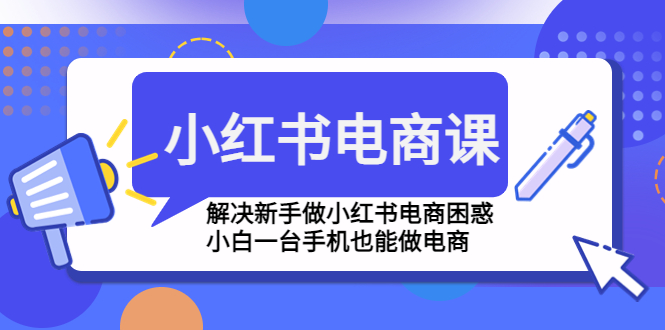 小红书电商课程，解决新手做小红书电商困惑，小白一台手机也能做电商-狄威团队