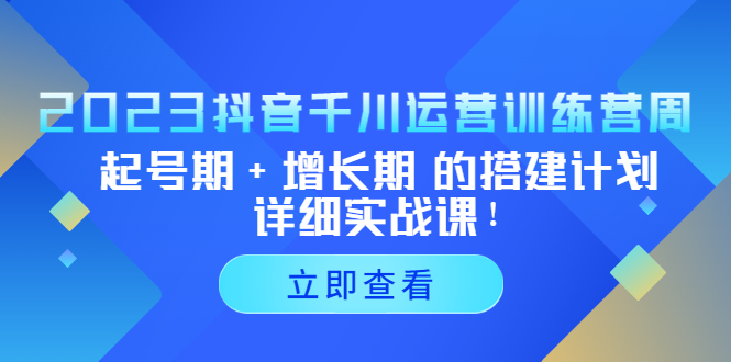 2023抖音千川运营训练营，起号期+增长期 的搭建计划详细实战课！-狄威团队