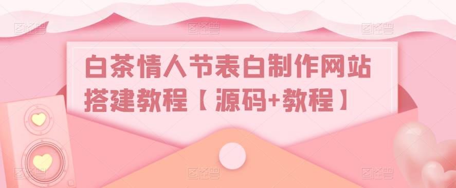 白茶情人节表白制作网站搭建教程【源码+视频教程】-狄威团队