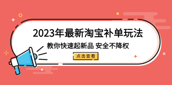 2023年最新淘宝补单玩法，教你快速起·新品，安全·不降权（18课时）-狄威团队