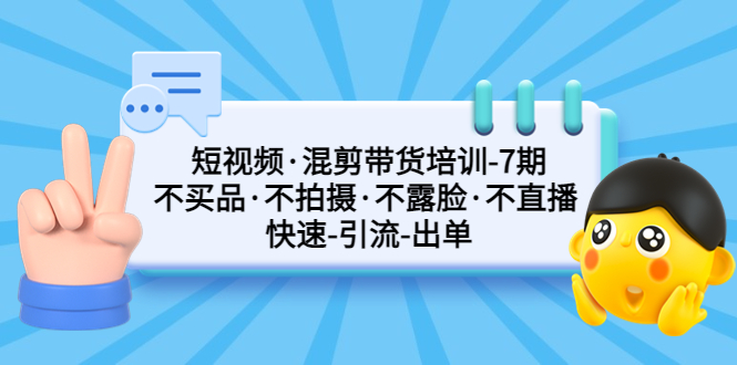 短视频·混剪带货培训-第7期 不买品·不拍摄·不露脸·不直播 快速引流出单-狄威团队