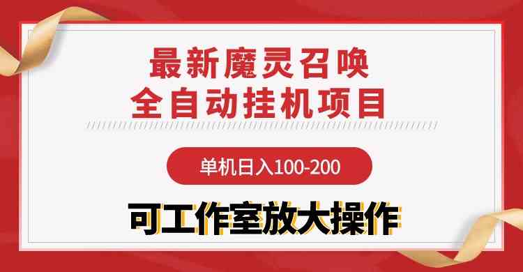（9958期）【魔灵召唤】全自动挂机项目：单机日入100-200，稳定长期 可工作室放大操作-狄威团队