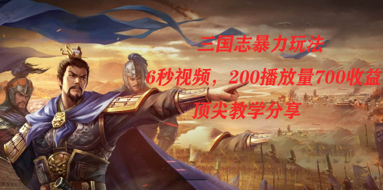 三国志暴力玩法，6秒视频，200播放量700收益，顶尖教学分享-狄威团队