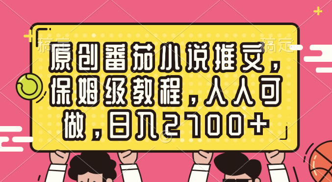 原创番茄小说推文，保姆级教程，人人可做，日入2700+-狄威团队