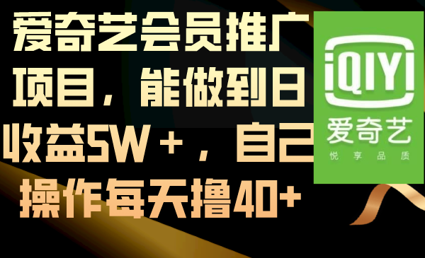 爱奇艺会员推广项目，能做到日收益5W＋，自己操作每天撸40+-狄威团队