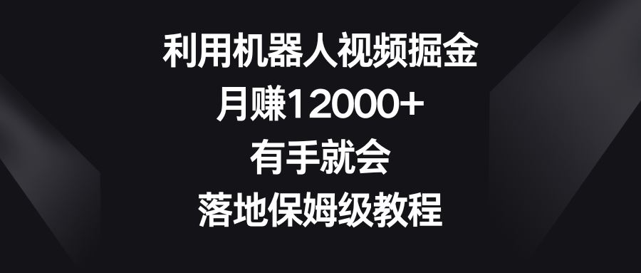 利用机器人视频掘金，月赚12000+，有手就会，落地保姆级教程-狄威团队