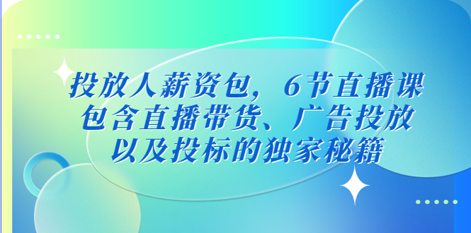 投放人薪资包，6节直播课，包含直播带货、广告投放、以及投标的独家秘籍-狄威团队