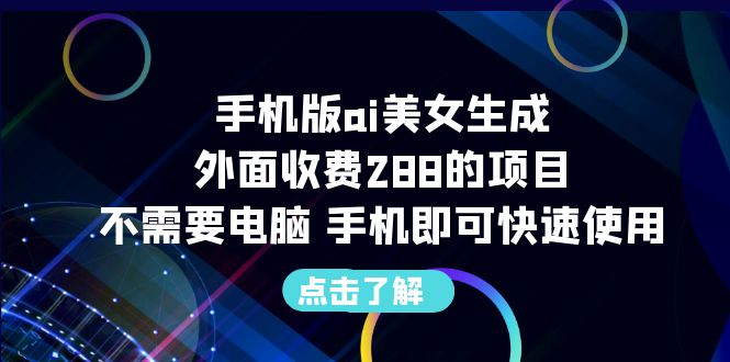 手机版ai美女生成-外面收费288的项目,不需要电脑,手机即可快速使用-狄威团队