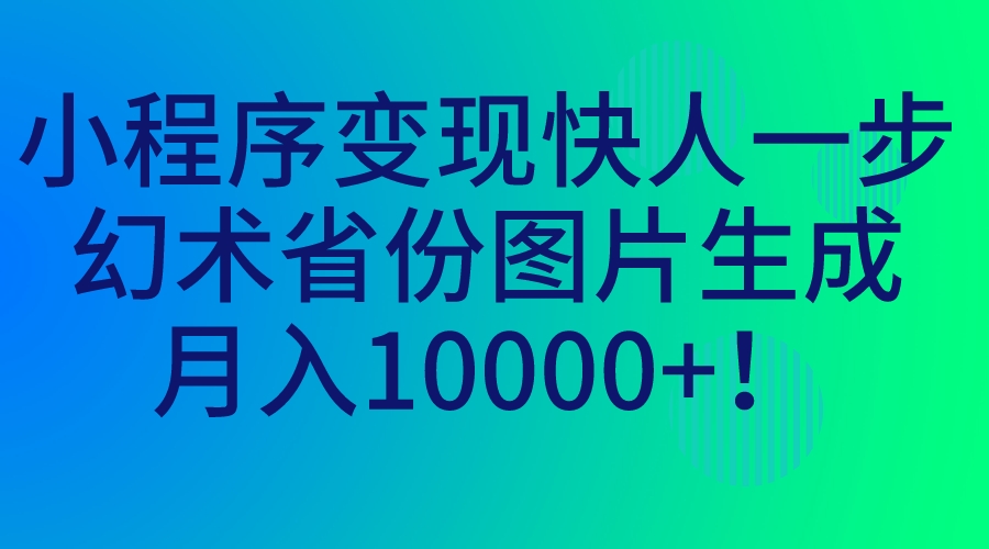 小程序变现快人一步，幻术省份图片生成，月入10000+！-狄威团队
