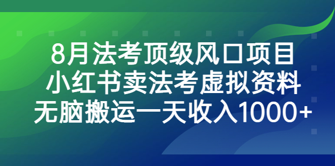 8月法考顶级风口项目，小红书卖法考虚拟资料，无脑搬运一天收入1000+-狄威团队