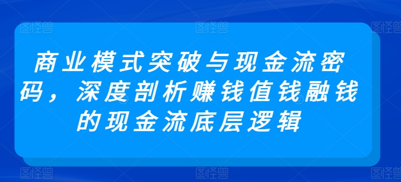 商业模式突破与现金流密码，深度剖析赚钱值钱融钱的现金流底层逻辑-狄威团队