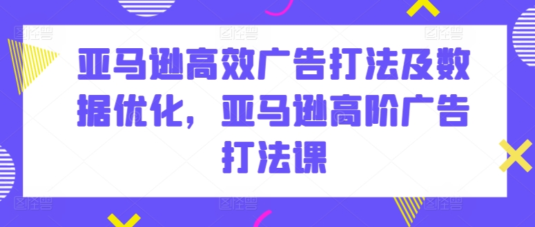 亚马逊高效广告打法及数据优化，亚马逊高阶广告打法课-狄威团队