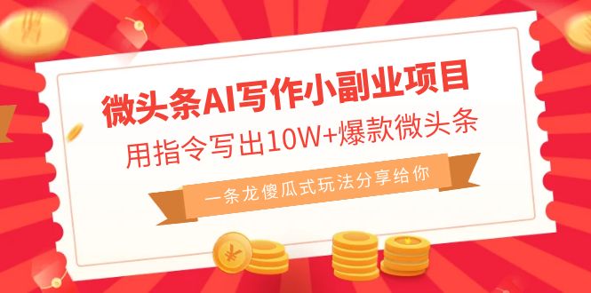 微头条AI写作小副业项目，用指令写出10W+爆款微头条，一条龙傻瓜式玩法…-狄威团队