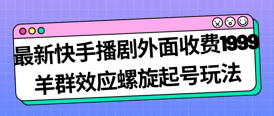 最新快手播剧外面收费1999羊群效应螺旋起号玩法配合流量日入几百完全没问题-狄威团队