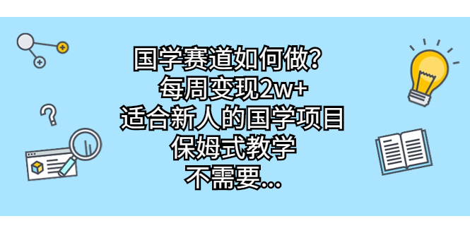 国学赛道如何做？每周变现2w+，适合新人的国学项目，保姆式教学，不需要…-狄威团队
