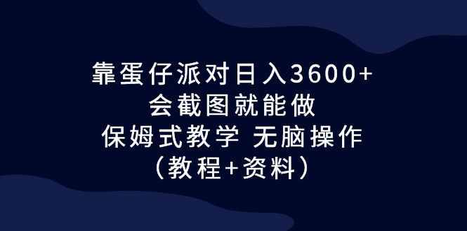 靠蛋仔派对日入3600+，会截图就能做，保姆式教学 无脑操作（教程+资料）-狄威团队