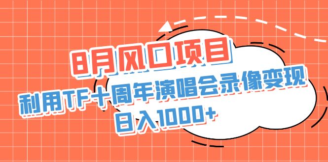 8月风口项目，利用TF十周年演唱会录像变现，日入1000+，简单无脑操作-狄威团队