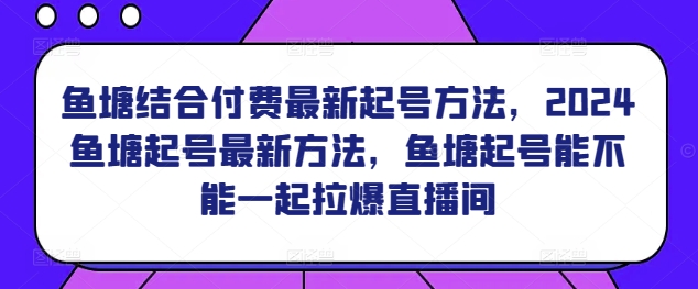 鱼塘结合付费最新起号方法，​2024鱼塘起号最新方法，鱼塘起号能不能一起拉爆直播间-狄威团队