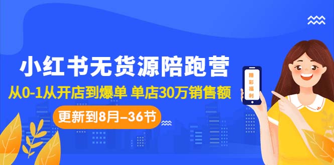 小红书无货源陪跑营：从0-1从开店到爆单 单店30万销售额（更至8月-36节课）-狄威团队