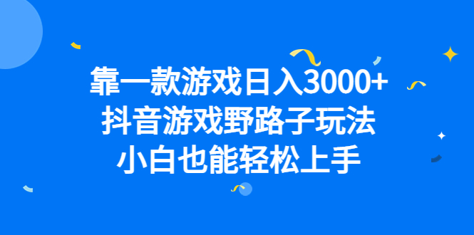 靠一款游戏日入3000+，抖音游戏野路子玩法，小白也能轻松上手-狄威团队