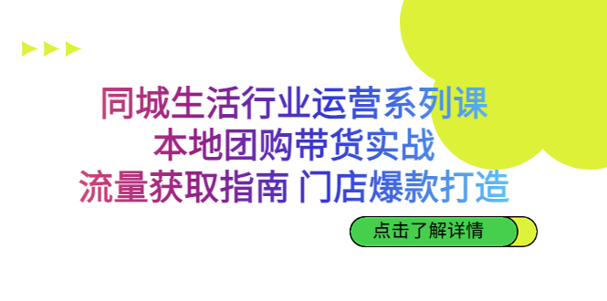 同城生活行业运营系列课：本地团购带货实战，流量获取指南 门店爆款打造-狄威团队