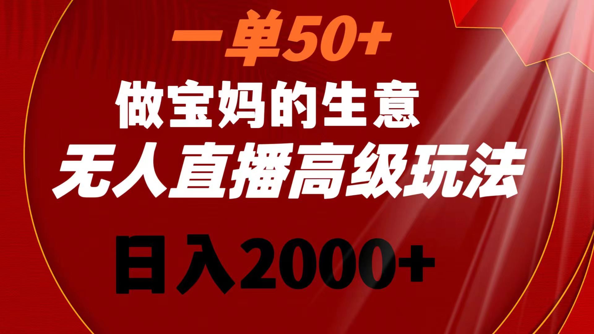 一单50+做宝妈的生意 无人直播高级玩法 日入2000+-狄威团队