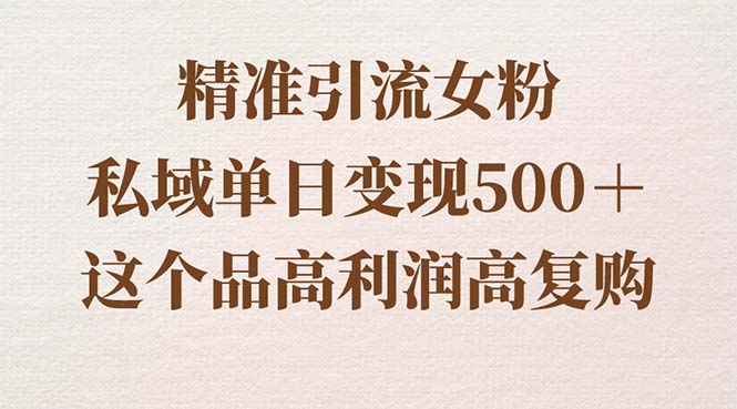 精准引流女粉，私域单日变现500＋，高利润高复购，保姆级实操教程分享-狄威团队