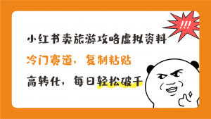 小红书卖旅游攻略，冷门赛道，复制粘贴，高转化，每日轻松破千-狄威团队