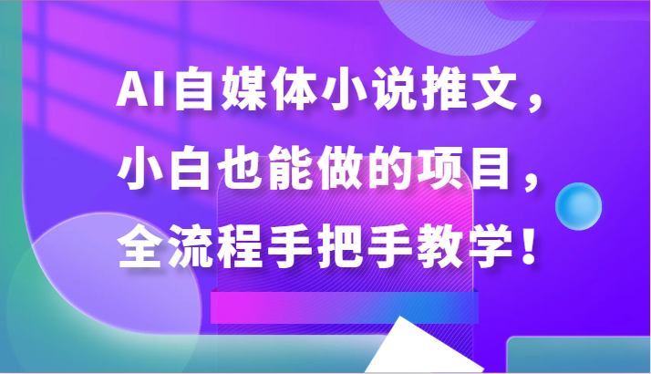 AI自媒体小说推文，小白也能做的项目，全流程手把手教学！-狄威团队