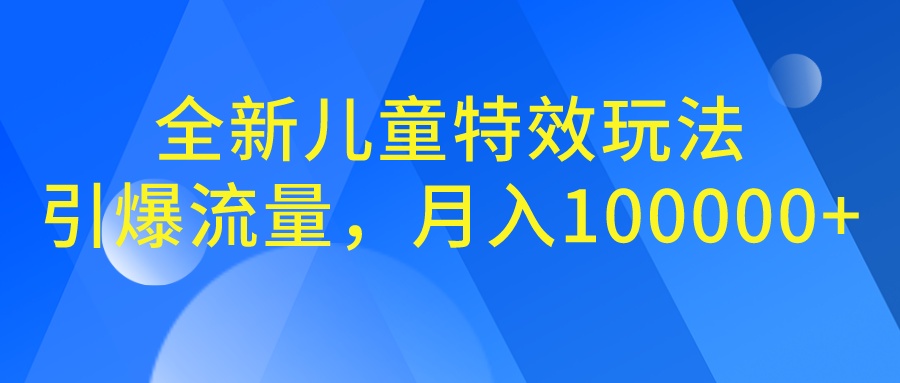 全新儿童特效玩法，引爆流量，月入100000+-狄威团队